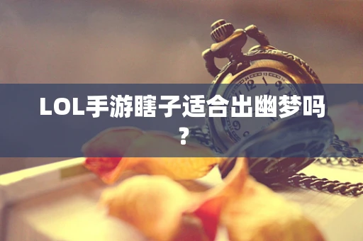 LOL手游瞎子适合出幽梦吗？