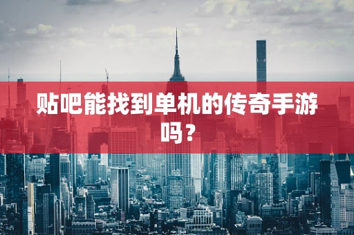 贴吧能找到单机的传奇手游吗？