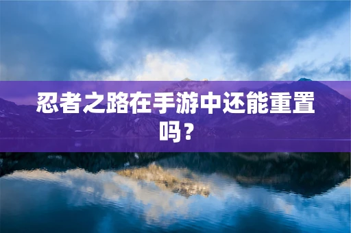 忍者之路在手游中还能重置吗？
