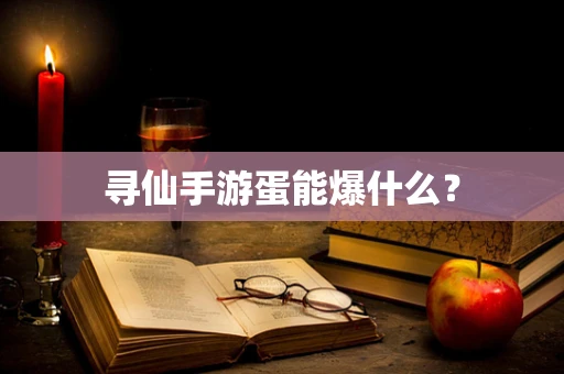 寻仙手游蛋能爆什么？