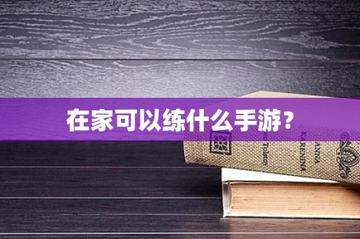 在家可以练什么手游？