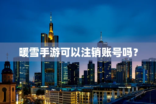 暖雪手游可以注销账号吗？