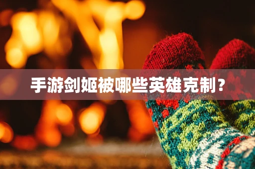 手游剑姬被哪些英雄克制？