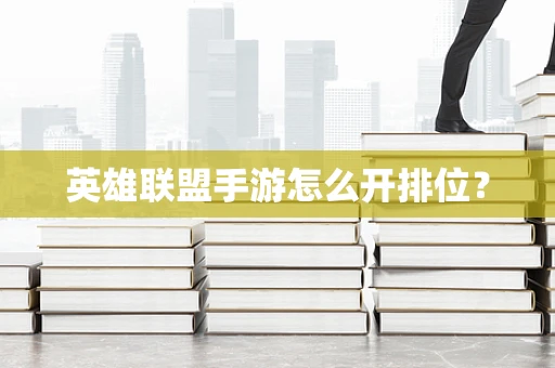 英雄联盟手游怎么开排位？