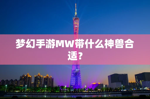 梦幻手游MW带什么神兽合适？