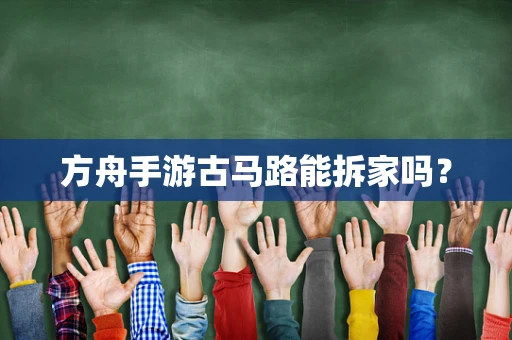 方舟手游古马路能拆家吗？