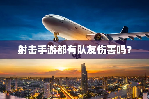 射击手游都有队友伤害吗？
