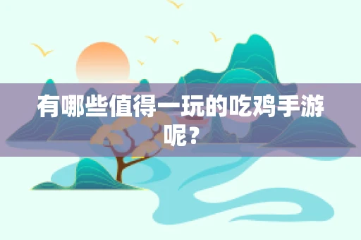 有哪些值得一玩的吃鸡手游呢？