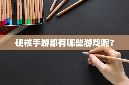 硬核手游都有哪些游戏呢？
