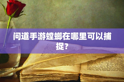 问道手游螳螂在哪里可以捕捉？
