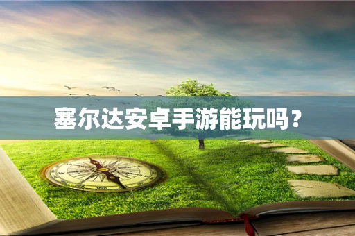 塞尔达安卓手游能玩吗？