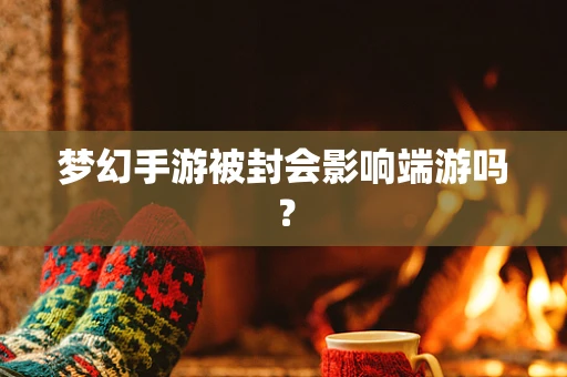 梦幻手游被封会影响端游吗？