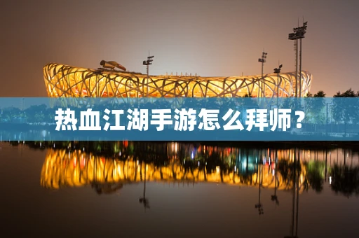 热血江湖手游怎么拜师？