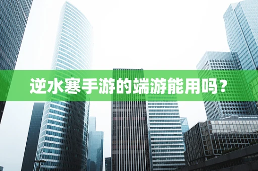 逆水寒手游的端游能用吗？