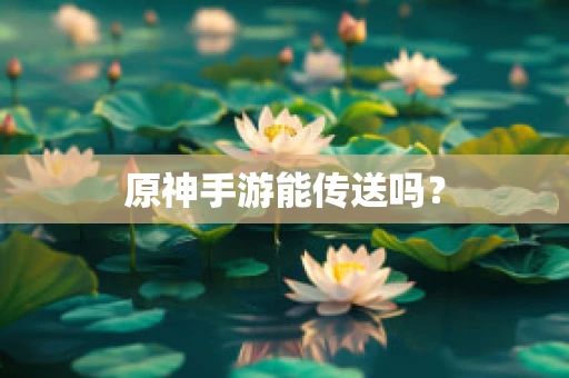 原神手游能传送吗？