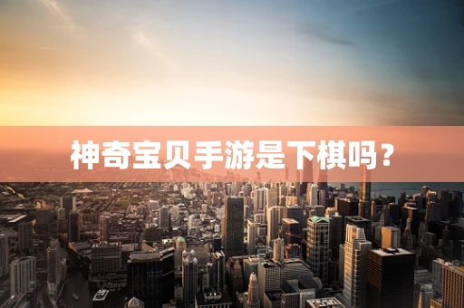 神奇宝贝手游是下棋吗？