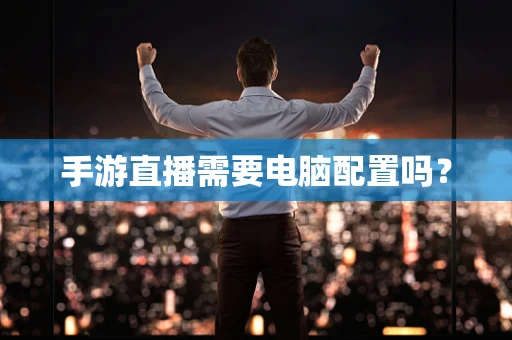 手游直播需要电脑配置吗？