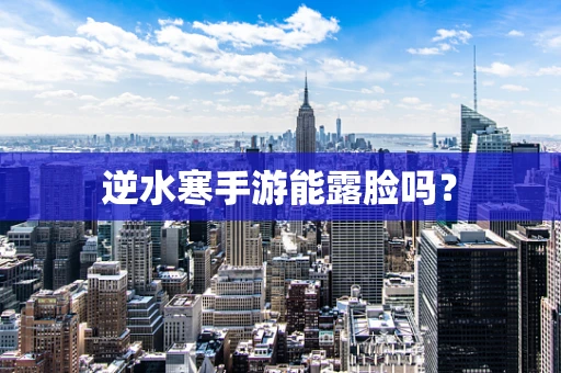 逆水寒手游能露脸吗？