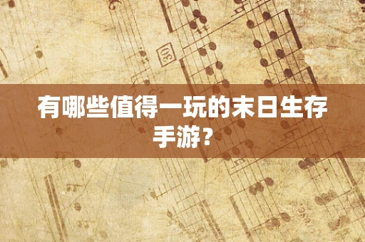 有哪些值得一玩的末日生存手游？