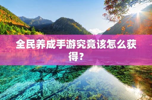 全民养成手游究竟该怎么获得？