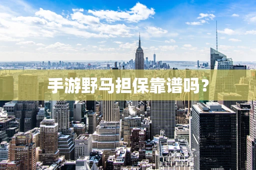 手游野马担保靠谱吗？
