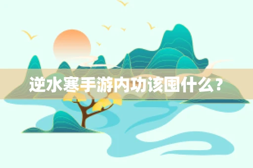 逆水寒手游内功该囤什么？