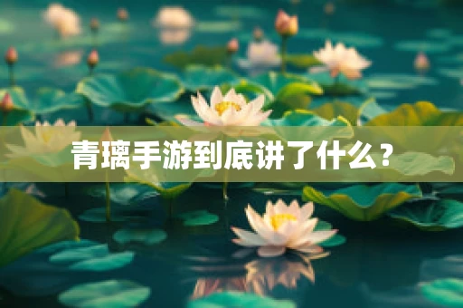 青璃手游到底讲了什么？