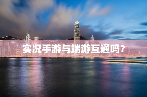 实况手游与端游互通吗？