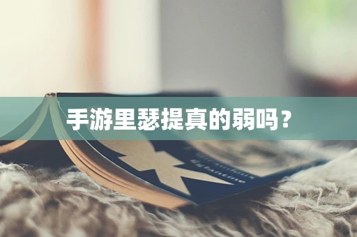 手游里瑟提真的弱吗？