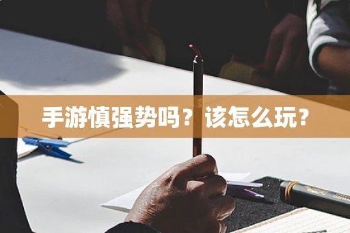 手游慎强势吗？该怎么玩？