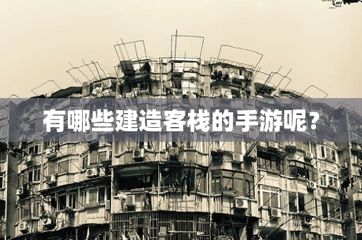 有哪些建造客栈的手游呢？
