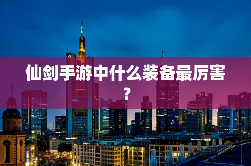 仙剑手游中什么装备最厉害？
