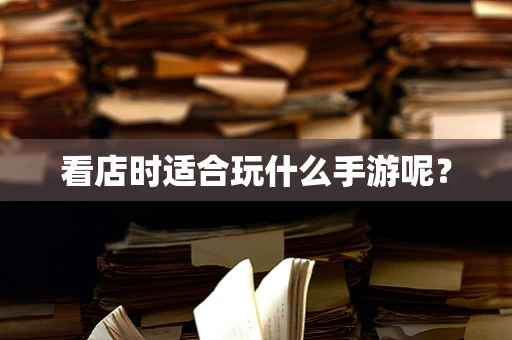 看店时适合玩什么手游呢？