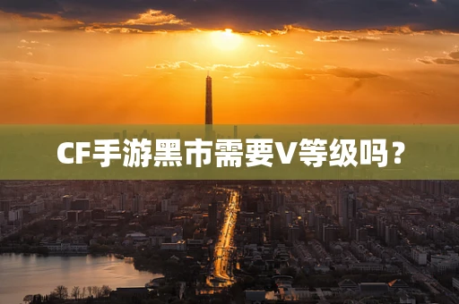 CF手游黑市需要V等级吗？