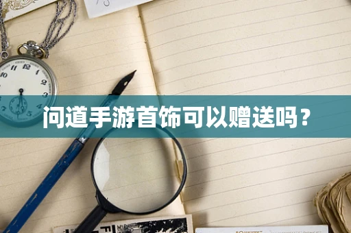 问道手游首饰可以赠送吗？