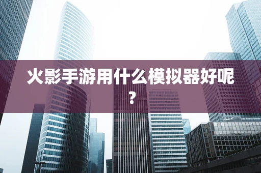 火影手游用什么模拟器好呢？