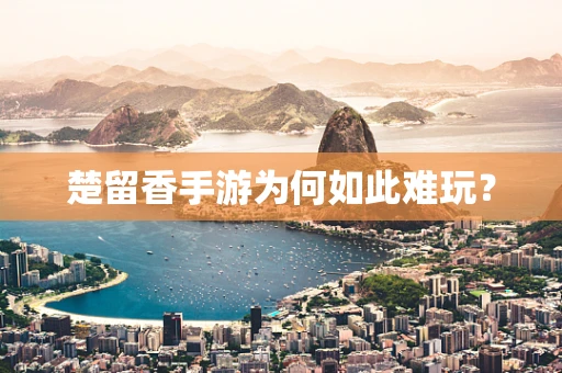楚留香手游为何如此难玩？
