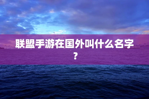 联盟手游在国外叫什么名字？