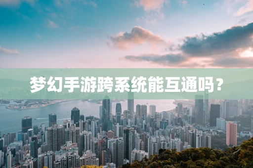 梦幻手游跨系统能互通吗？