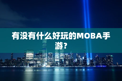 有没有什么好玩的MOBA手游？