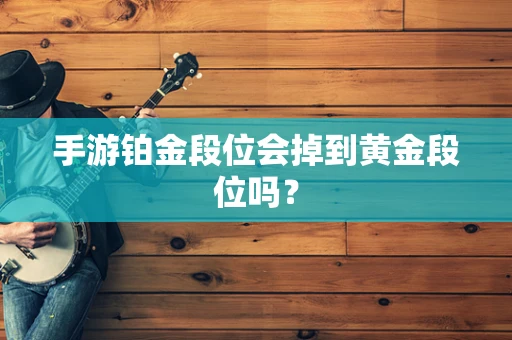 手游铂金段位会掉到黄金段位吗？