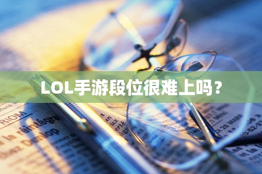LOL手游段位很难上吗？