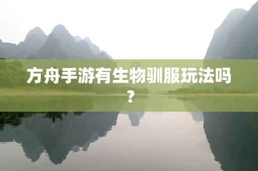 方舟手游有生物驯服玩法吗？