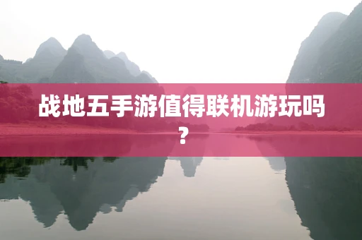 战地五手游值得联机游玩吗？