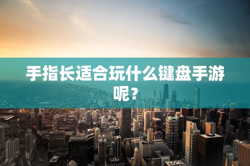 手指长适合玩什么键盘手游呢？