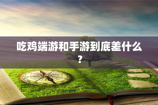 吃鸡端游和手游到底差什么？