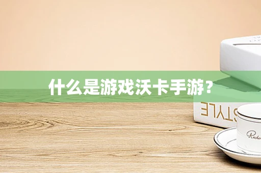 什么是游戏沃卡手游？