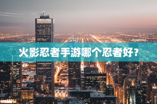 火影忍者手游哪个忍者好？