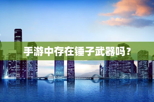 手游中存在锤子武器吗？