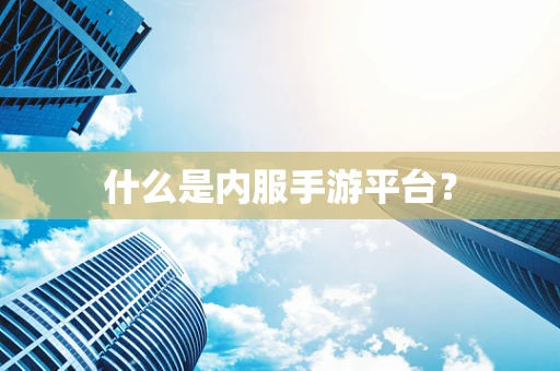 什么是内服手游平台？